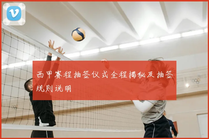 西甲赛程抽签仪式全程揭秘及抽签规则说明