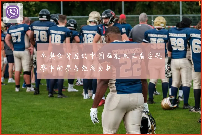 冬奥会背后的中国面孔米兰看台观察中的参与距离分析