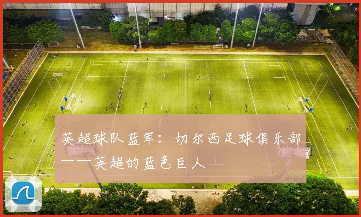英超球队蓝军：切尔西足球俱乐部——英超的蓝色巨人