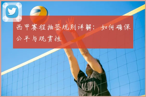 西甲赛程抽签规则详解：如何确保公平与观赏性