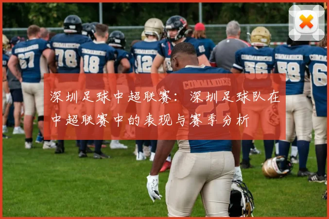 深圳足球中超联赛：深圳足球队在中超联赛中的表现与赛季分析